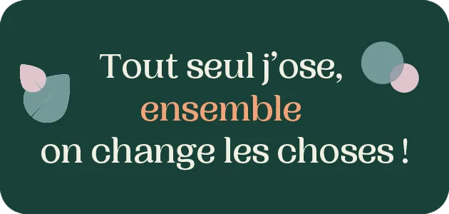 TOUT SEUL J’OSE, ENSEMBLE ON CHANGE LES CHOSES !